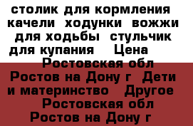 столик для кормления, качели, ходунки ,вожжи для ходьбы, стульчик для купания, › Цена ­ 1 000 - Ростовская обл., Ростов-на-Дону г. Дети и материнство » Другое   . Ростовская обл.,Ростов-на-Дону г.